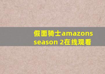 假面骑士amazons season 2在线观看